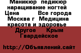 Маникюр, педикюр, наращивание ногтей › Цена ­ 350 - Все города, Москва г. Медицина, красота и здоровье » Другое   . Крым,Гвардейское